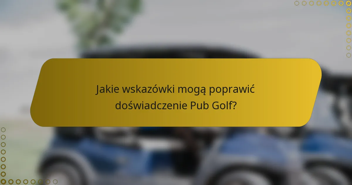 Jakie wskazówki mogą poprawić doświadczenie Pub Golf?