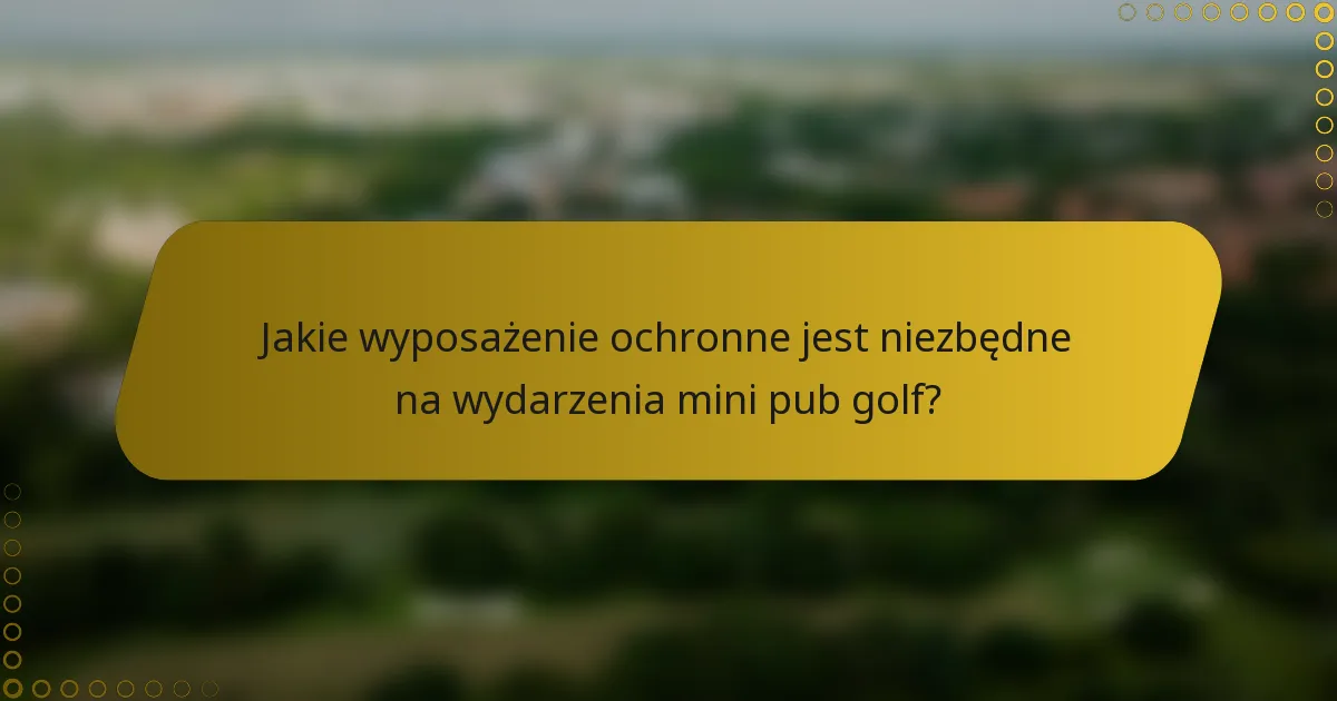 Jakie wyposażenie ochronne jest niezbędne na wydarzenia mini pub golf?