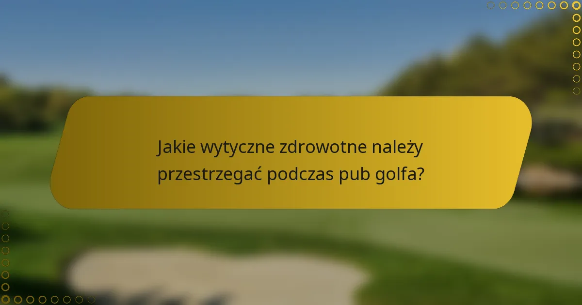 Jakie wytyczne zdrowotne należy przestrzegać podczas pub golfa?