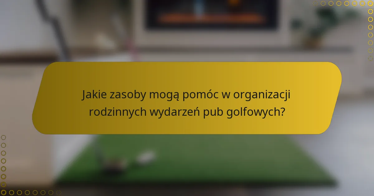Jakie zasoby mogą pomóc w organizacji rodzinnych wydarzeń pub golfowych?