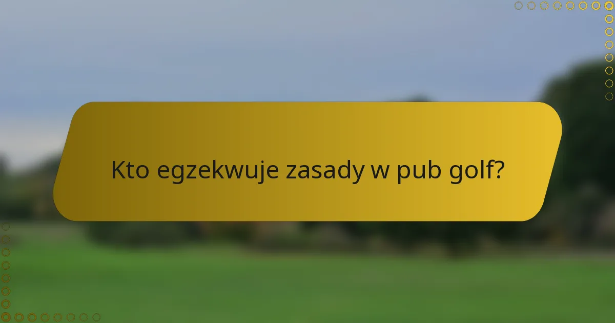 Kto egzekwuje zasady w pub golf?